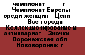 11.1) чемпионат : 1971 г - Чемпионат Европы среди женщин › Цена ­ 249 - Все города Коллекционирование и антиквариат » Значки   . Воронежская обл.,Нововоронеж г.